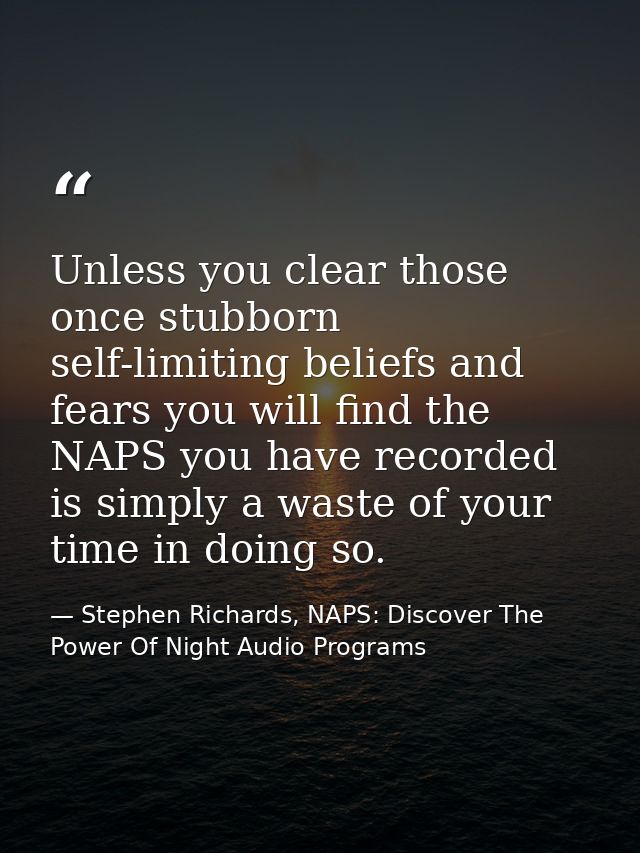 Unless you clear those once stubborn self-limiting beliefs and fears you will find the NAPS you have recorded is simply  — Stephen Richards, NAPS: Discover The Power Of Night Audio Programs