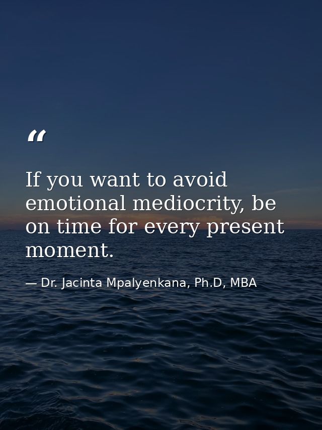 If you want to avoid emotional mediocrity, be on time for every present moment. — Dr. Jacinta Mpalyenkana, Ph.D, MBA