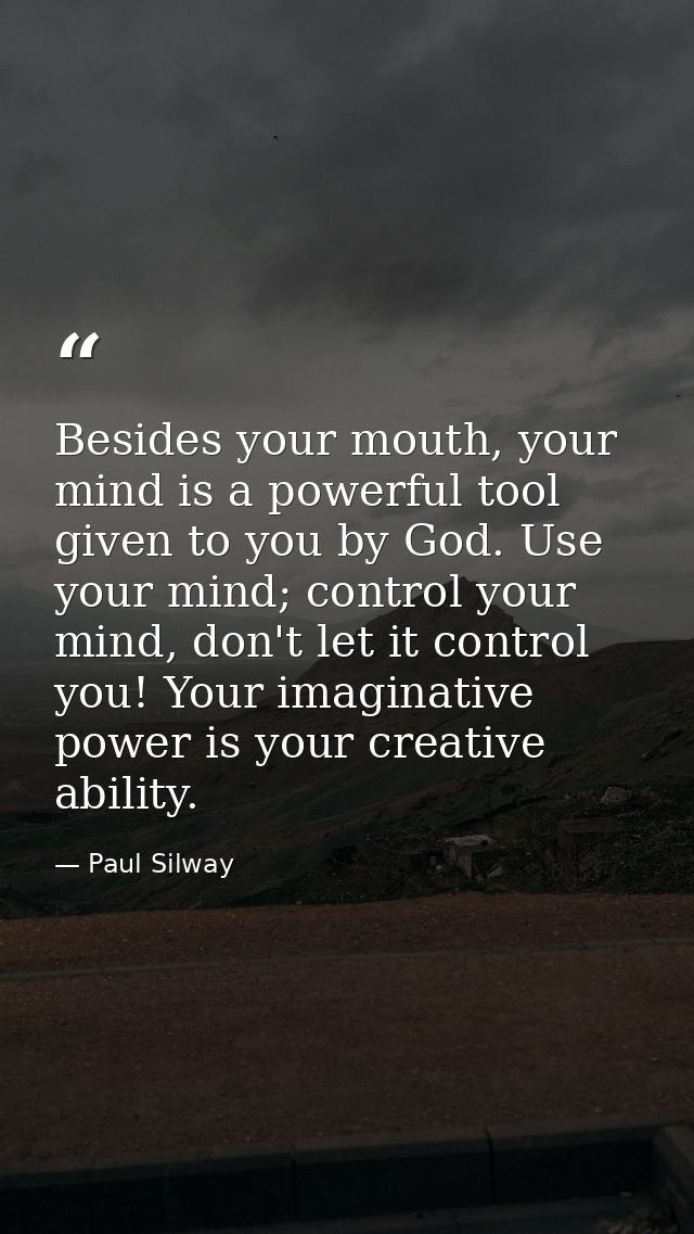 Besides your mouth, your mind is a powerful tool given to you by God. Use your mind; control your mind, don't let it con — Paul Silway