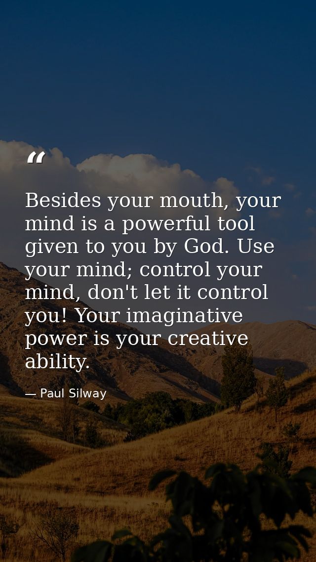 Besides your mouth, your mind is a powerful tool given to you by God. Use your mind; control your mind, don't let it con — Paul Silway
