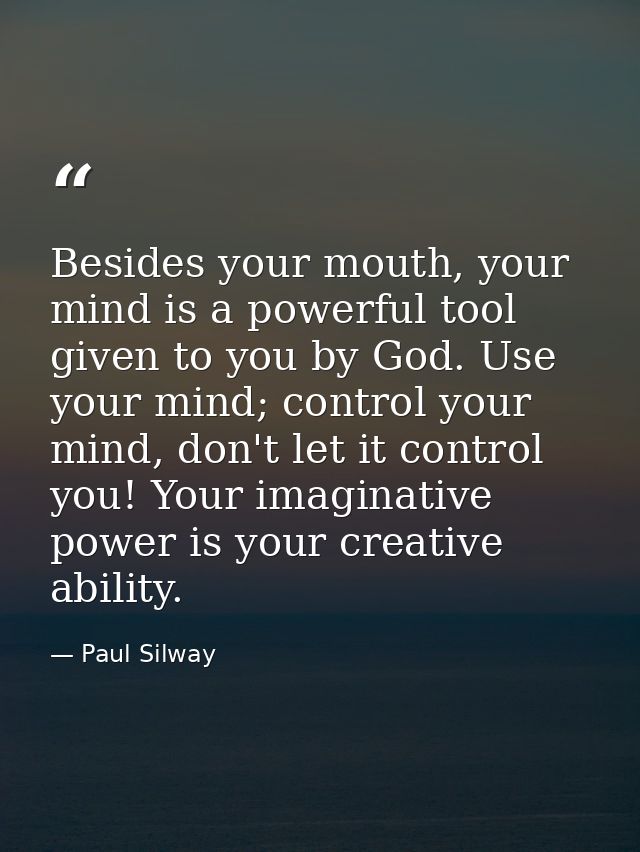 Besides your mouth, your mind is a powerful tool given to you by God. Use your mind; control your mind, don't let it con — Paul Silway