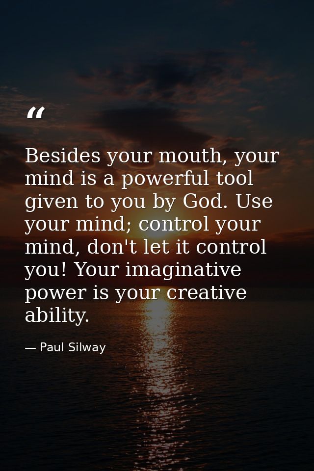 Besides your mouth, your mind is a powerful tool given to you by God. Use your mind; control your mind, don't let it con — Paul Silway