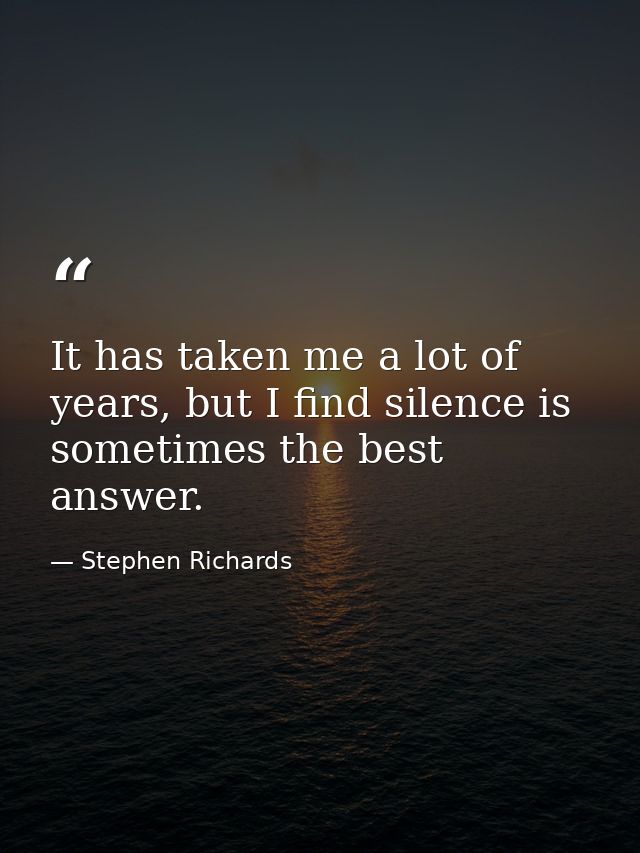 It has taken me a lot of years, but I find silence is sometimes the best answer. — Stephen Richards