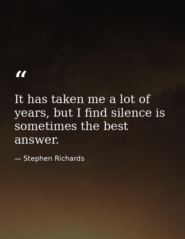 It has taken me a lot of years, but I find silence is sometimes the best answer. — Stephen Richards