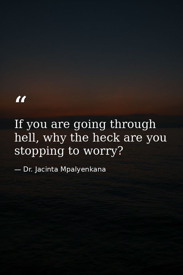 If you are going through hell, why the heck are you stopping to worry? — Dr. Jacinta Mpalyenkana