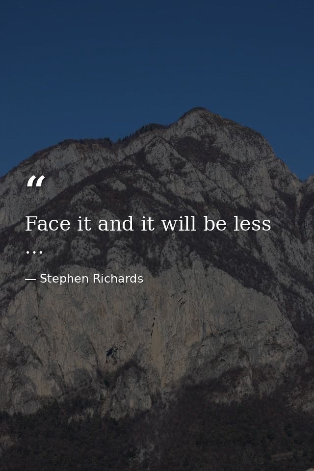 Face it and it will be less … — Stephen Richards
