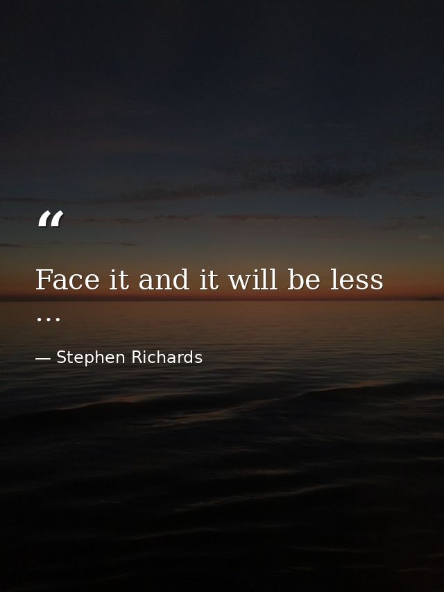 Face it and it will be less … — Stephen Richards