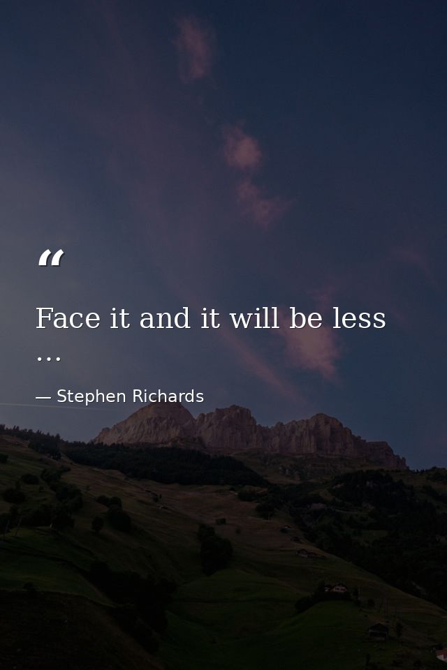 Face it and it will be less … — Stephen Richards