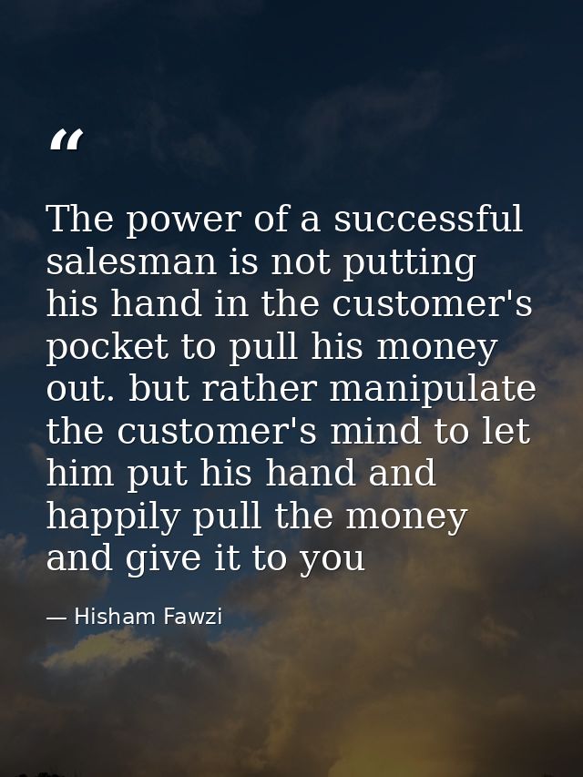 The power of a successful salesman is not putting his hand in the customer's pocket to pull his money out. but rather ma — Hisham Fawzi