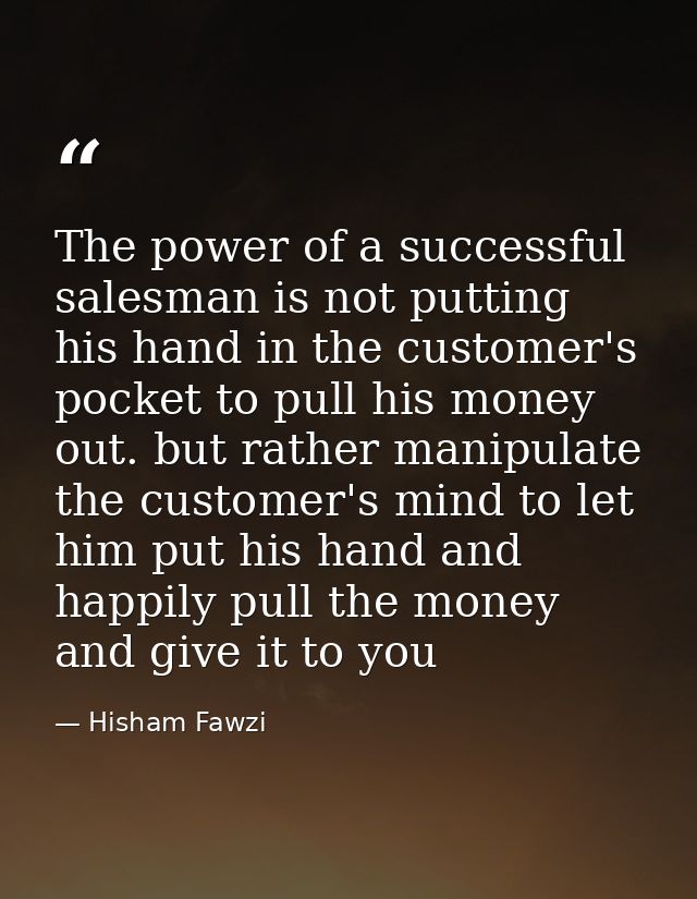 The power of a successful salesman is not putting his hand in the customer's pocket to pull his money out. but rather ma — Hisham Fawzi