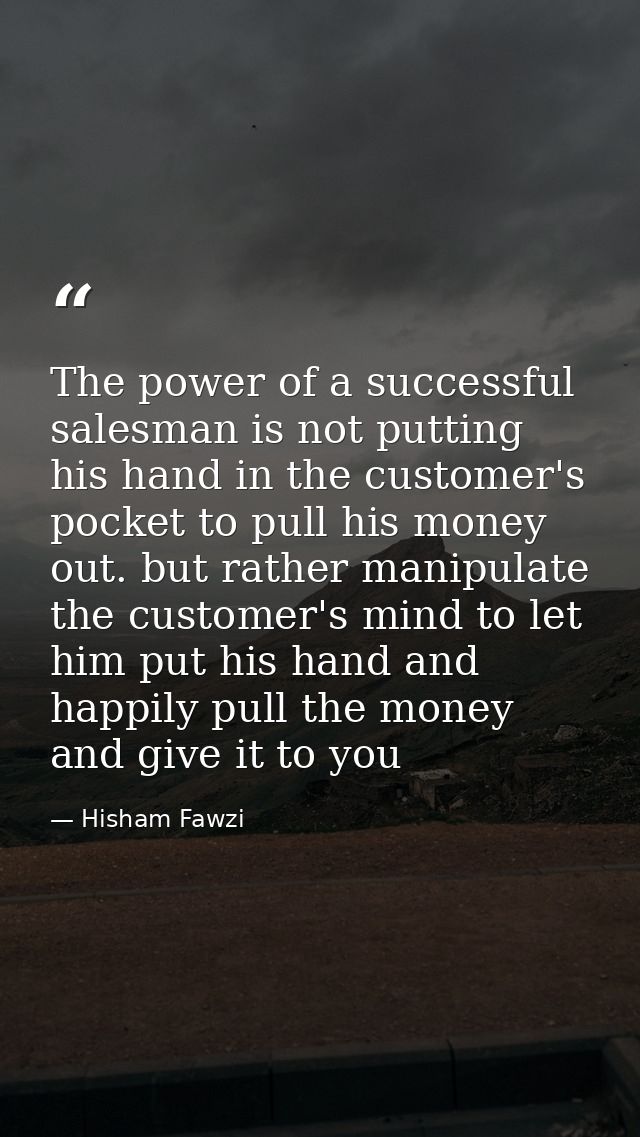 The power of a successful salesman is not putting his hand in the customer's pocket to pull his money out. but rather ma — Hisham Fawzi