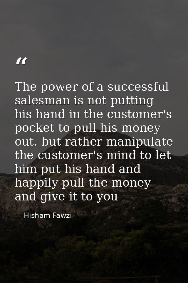 The power of a successful salesman is not putting his hand in the customer's pocket to pull his money out. but rather ma — Hisham Fawzi