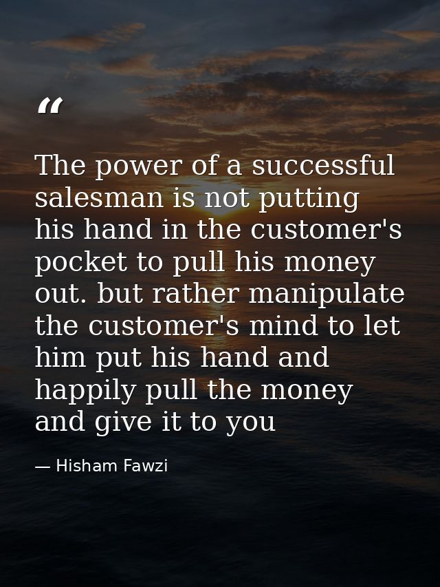 The power of a successful salesman is not putting his hand in the customer's pocket to pull his money out. but rather ma — Hisham Fawzi