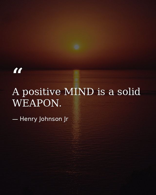 A positive MIND is a solid WEAPON. — Henry Johnson Jr