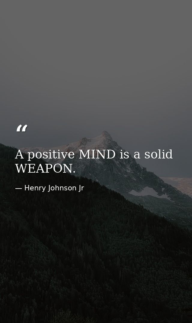 A positive MIND is a solid WEAPON. — Henry Johnson Jr