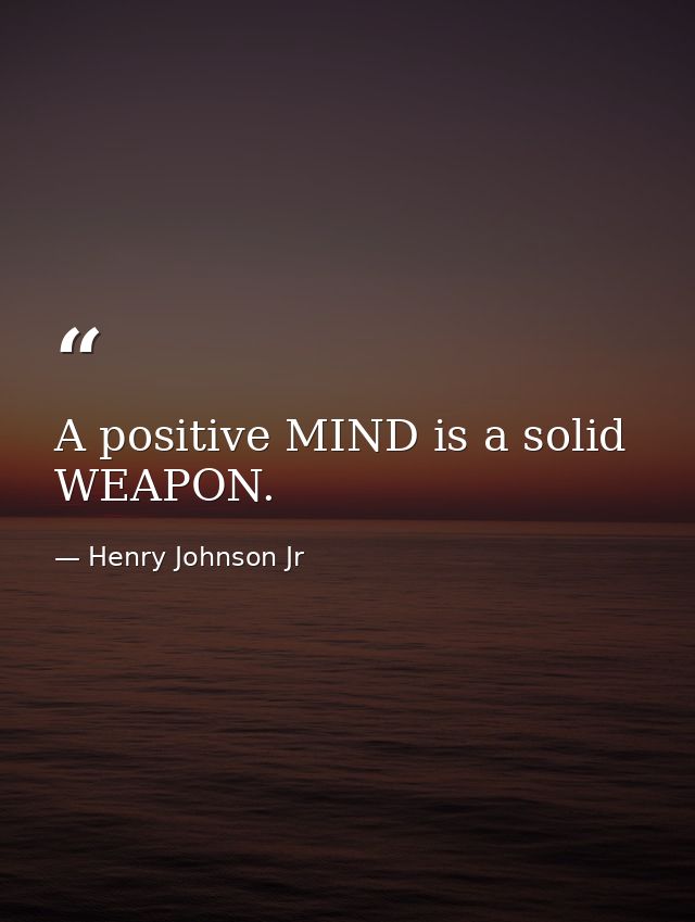 A positive MIND is a solid WEAPON. — Henry Johnson Jr