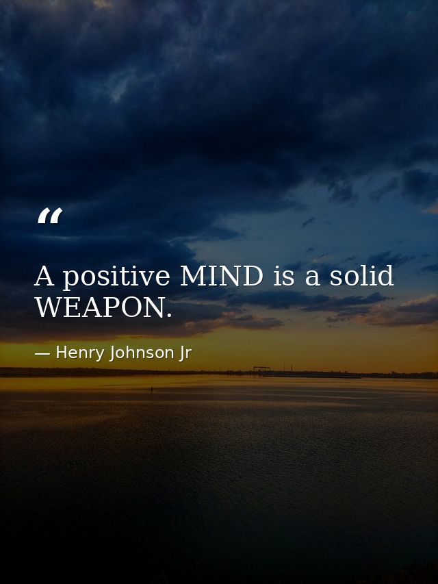 A positive MIND is a solid WEAPON. — Henry Johnson Jr