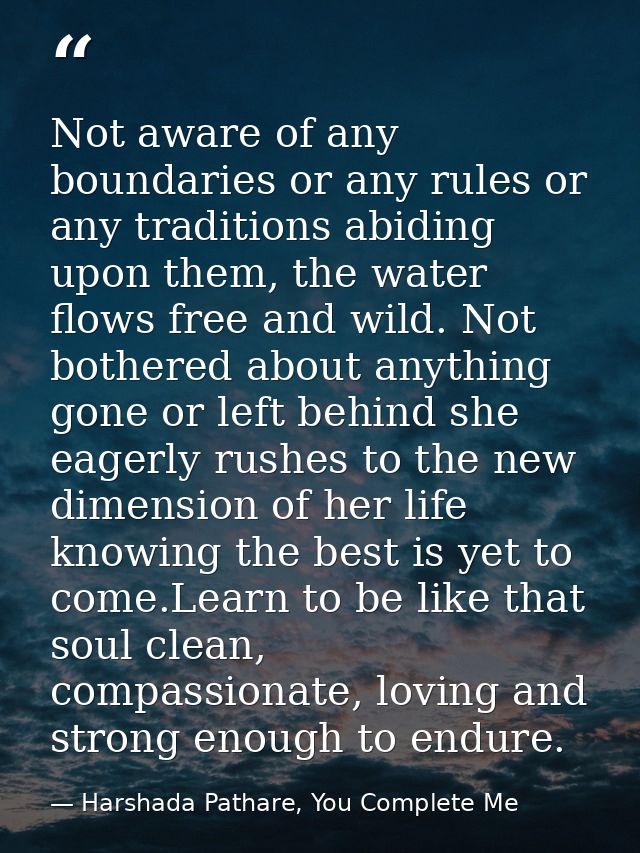 Not aware of any boundaries or any rules or any traditions abiding upon them, the water flows free and wild. Not bothere — Harshada Pathare, You Complete Me