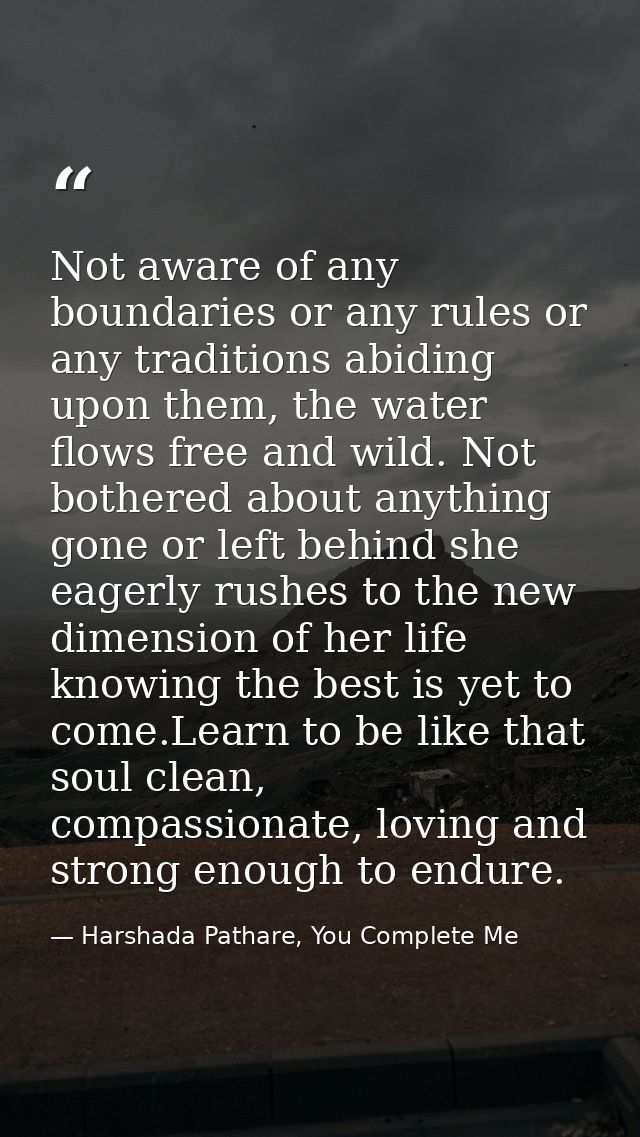 Not aware of any boundaries or any rules or any traditions abiding upon them, the water flows free and wild. Not bothere — Harshada Pathare, You Complete Me