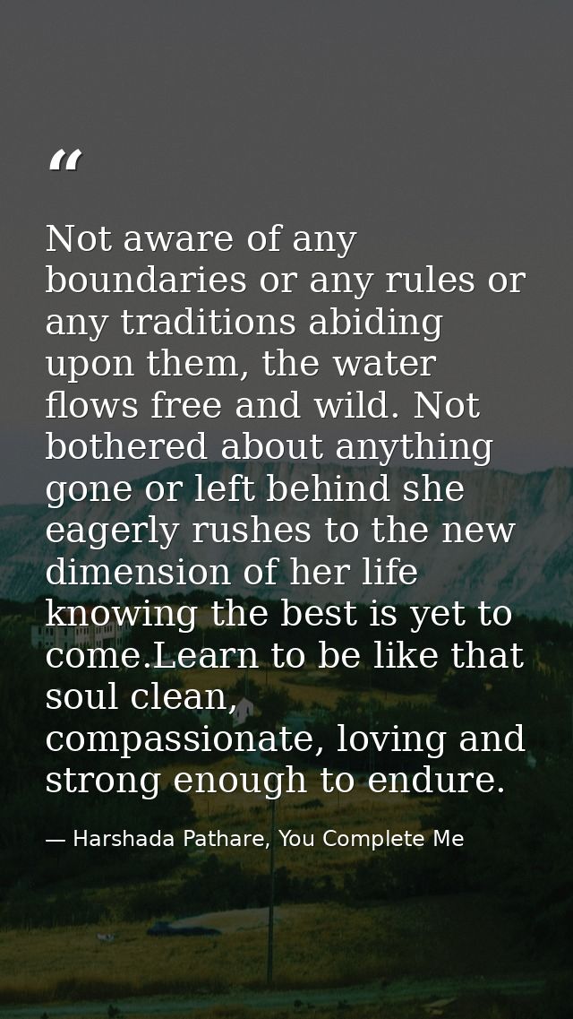 Not aware of any boundaries or any rules or any traditions abiding upon them, the water flows free and wild. Not bothere — Harshada Pathare, You Complete Me