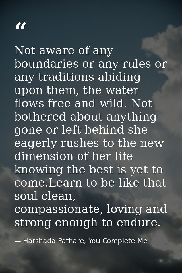 Not aware of any boundaries or any rules or any traditions abiding upon them, the water flows free and wild. Not bothere — Harshada Pathare, You Complete Me