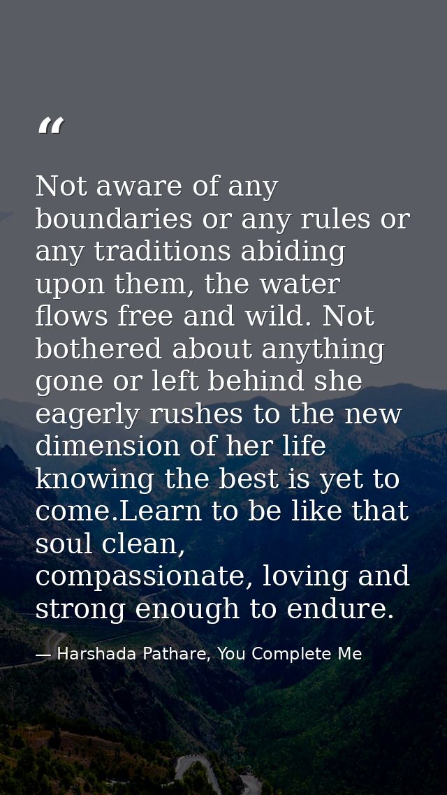 Not aware of any boundaries or any rules or any traditions abiding upon them, the water flows free and wild. Not bothere — Harshada Pathare, You Complete Me