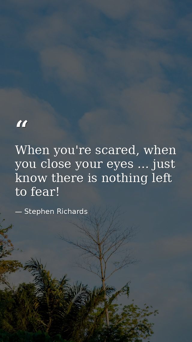 When you're scared, when you close your eyes ... just know there is nothing left to fear! — Stephen Richards