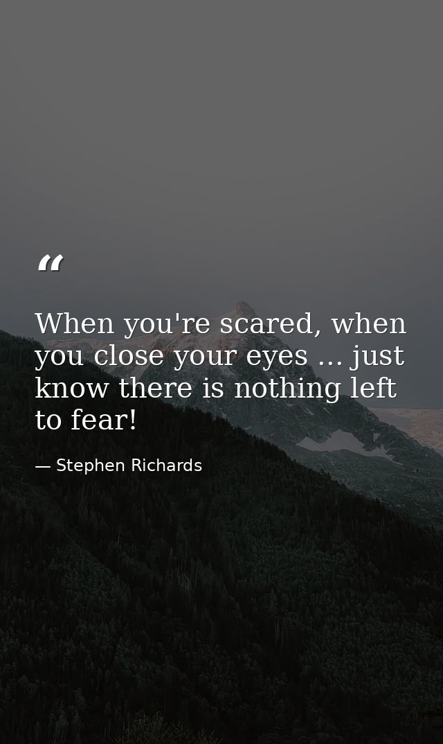 When you're scared, when you close your eyes ... just know there is nothing left to fear! — Stephen Richards