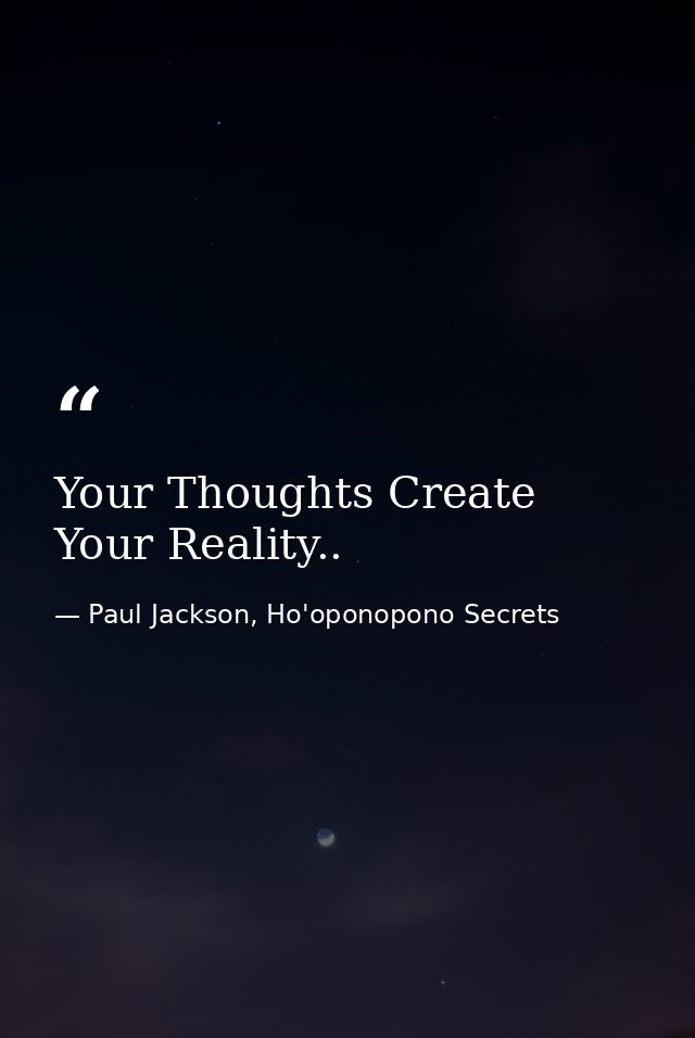 Your Thoughts Create Your Reality.. — Paul Jackson, Ho'oponopono Secrets