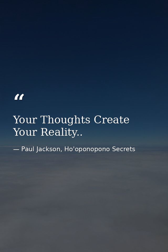Your Thoughts Create Your Reality.. — Paul Jackson, Ho'oponopono Secrets