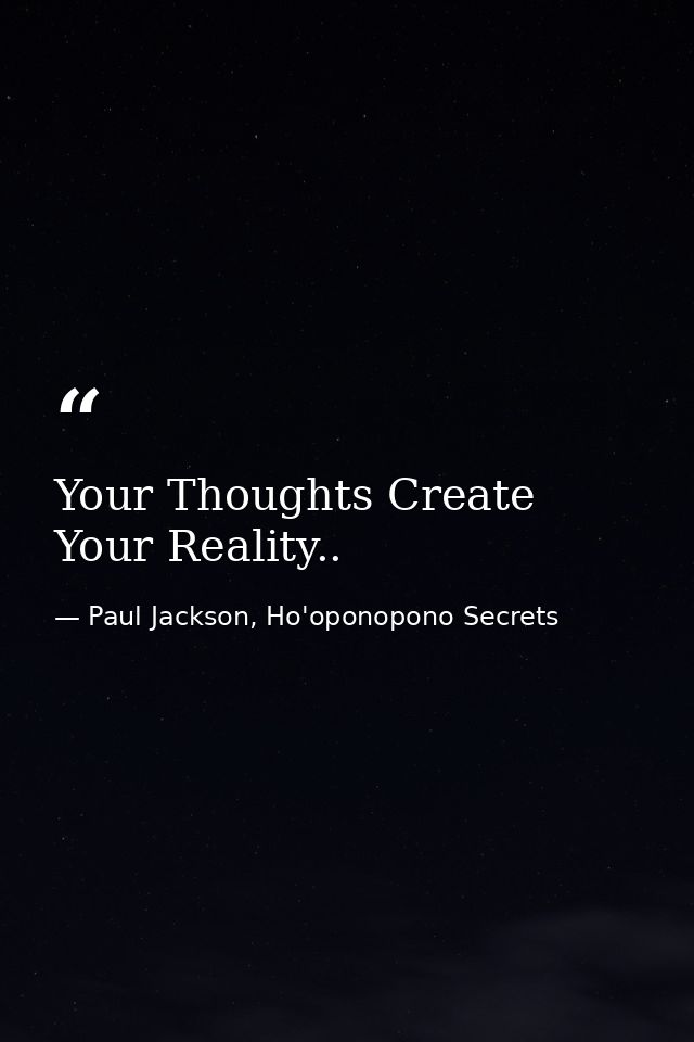 Your Thoughts Create Your Reality.. — Paul Jackson, Ho'oponopono Secrets