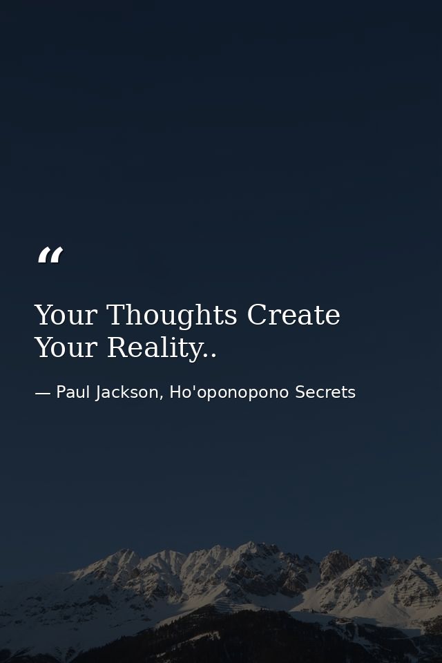 Your Thoughts Create Your Reality.. — Paul Jackson, Ho'oponopono Secrets