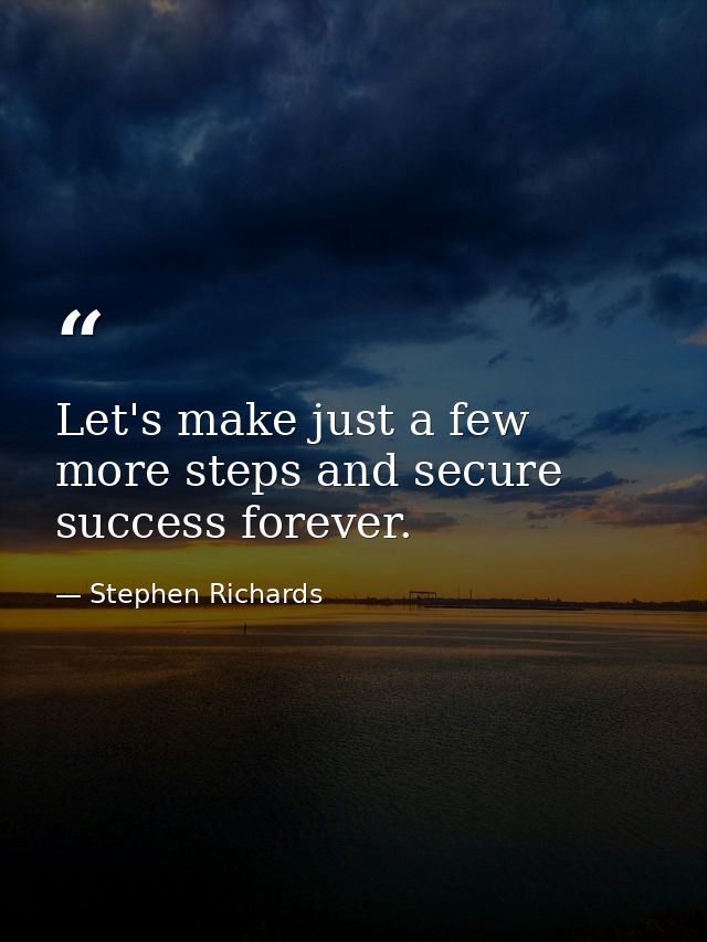 Let's make just a few more steps and secure success forever. — Stephen Richards