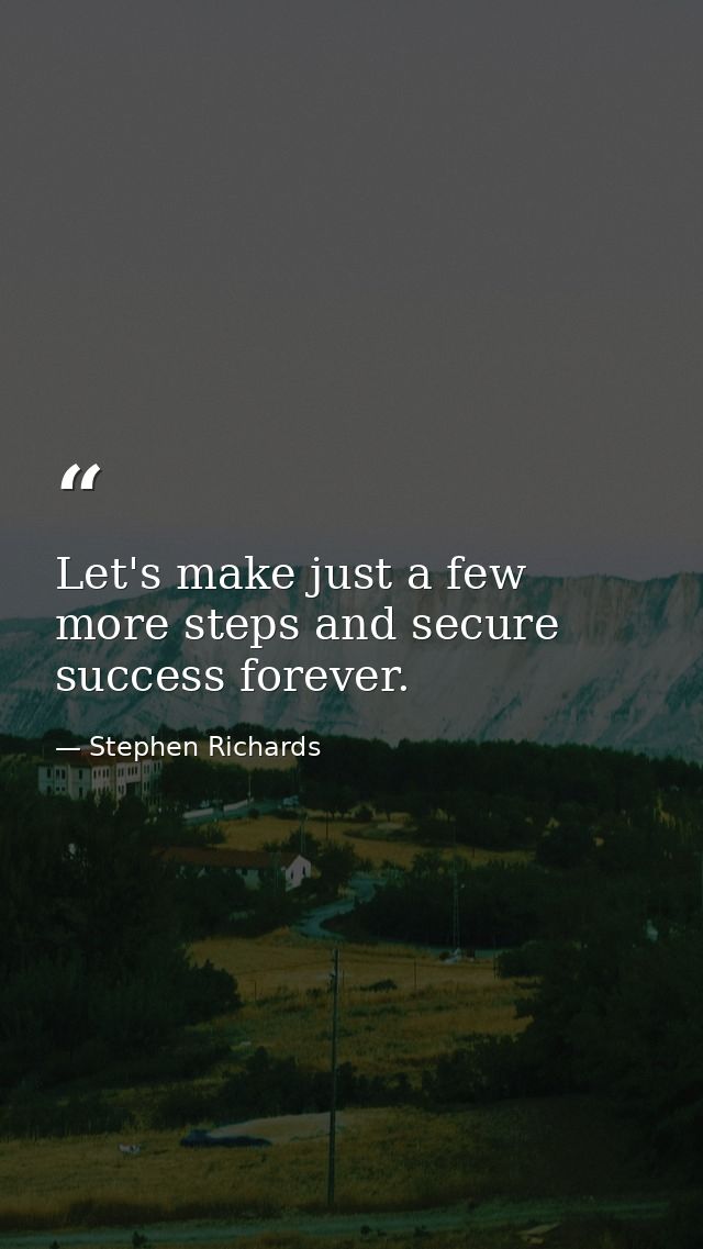 Let's make just a few more steps and secure success forever. — Stephen Richards