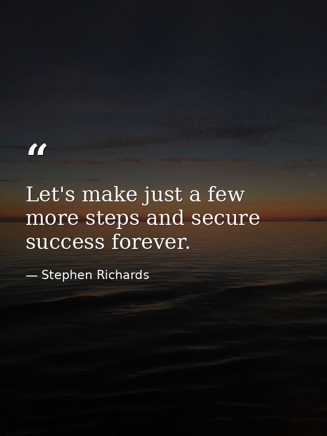 Let's make just a few more steps and secure success forever. — Stephen Richards
