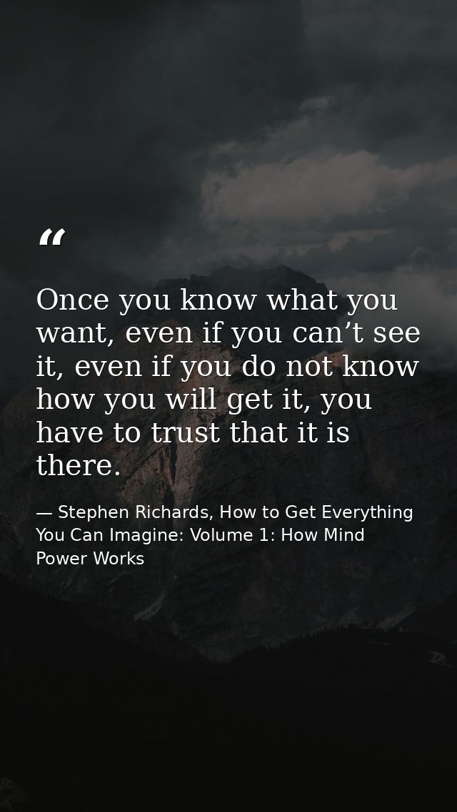 Once you know what you want, even if you can’t see it, even if you do not know how you will get it, you have to trust th — Stephen Richards, How to Get Everything You Can Imagine: Volume 1: How Mind Power Works