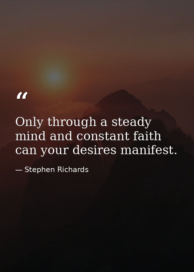Only through a steady mind and constant faith can your desires manifest. — Stephen Richards