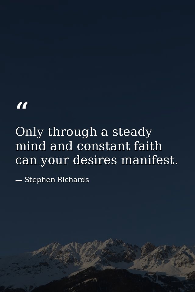 Only through a steady mind and constant faith can your desires manifest. — Stephen Richards