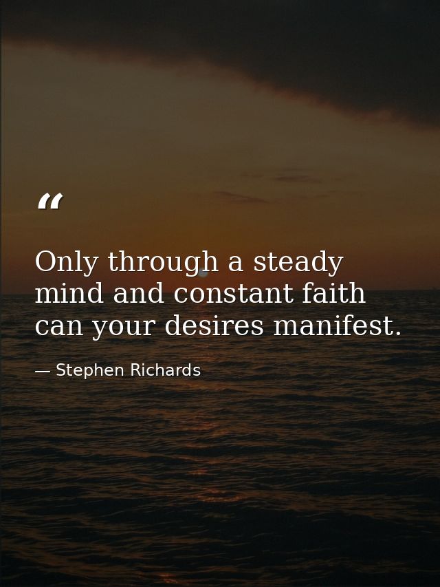 Only through a steady mind and constant faith can your desires manifest. — Stephen Richards