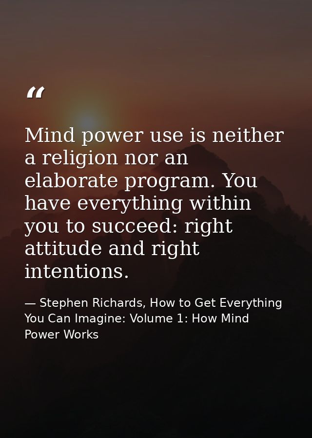 Mind power use is neither a religion nor an elaborate program. You have everything within you to succeed: right attitude — Stephen Richards, How to Get Everything You Can Imagine: Volume 1: How Mind Power Works