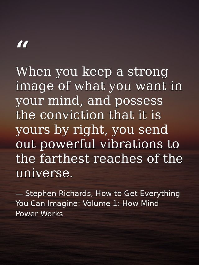 When you keep a strong image of what you want in your mind, and possess the conviction that it is yours by right, you se — Stephen Richards, How to Get Everything You Can Imagine: Volume 1: How Mind Power Works