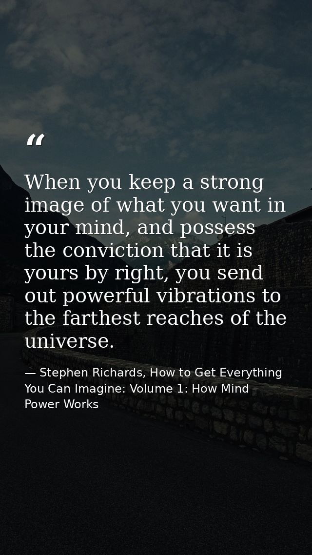 When you keep a strong image of what you want in your mind, and possess the conviction that it is yours by right, you se — Stephen Richards, How to Get Everything You Can Imagine: Volume 1: How Mind Power Works