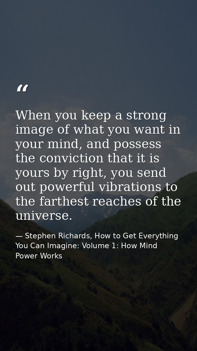 When you keep a strong image of what you want in your mind, and possess the conviction that it is yours by right, you se — Stephen Richards, How to Get Everything You Can Imagine: Volume 1: How Mind Power Works