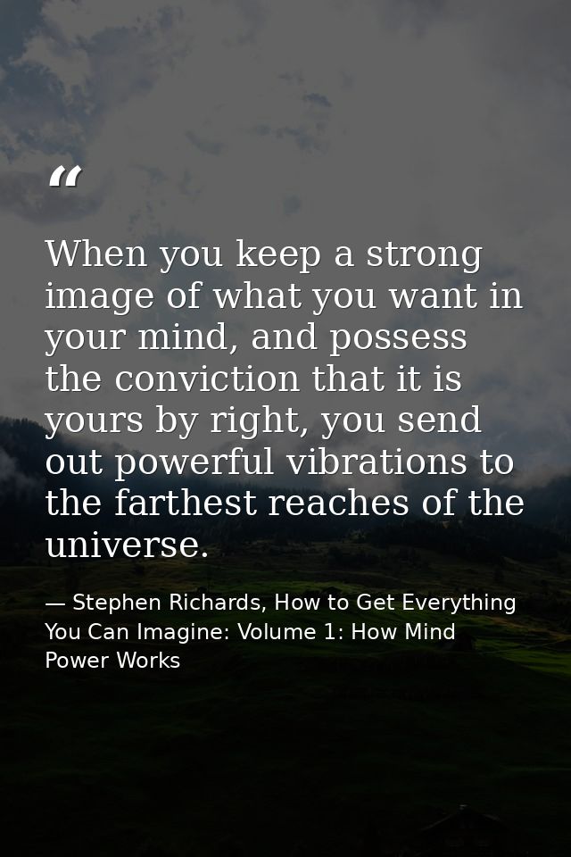 When you keep a strong image of what you want in your mind, and possess the conviction that it is yours by right, you se — Stephen Richards, How to Get Everything You Can Imagine: Volume 1: How Mind Power Works