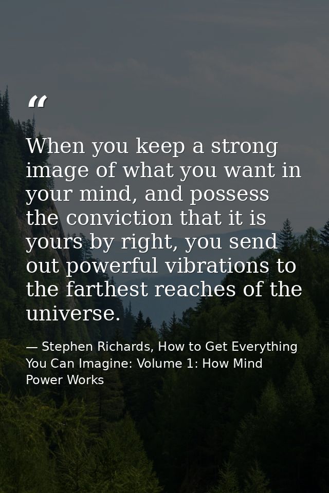 When you keep a strong image of what you want in your mind, and possess the conviction that it is yours by right, you se — Stephen Richards, How to Get Everything You Can Imagine: Volume 1: How Mind Power Works