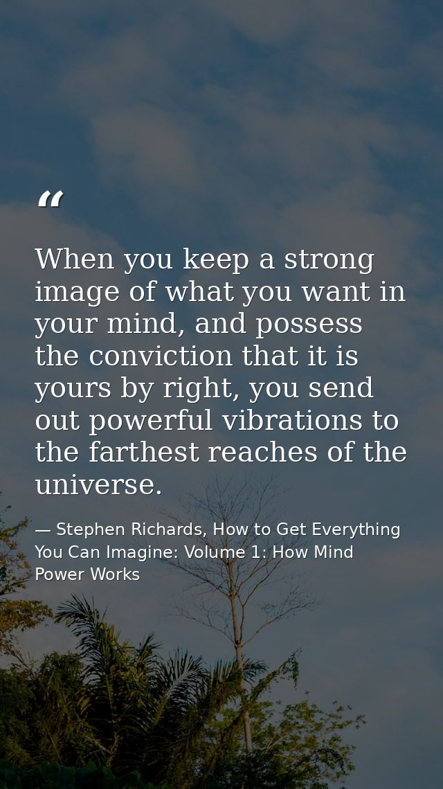 When you keep a strong image of what you want in your mind, and possess the conviction that it is yours by right, you se — Stephen Richards, How to Get Everything You Can Imagine: Volume 1: How Mind Power Works