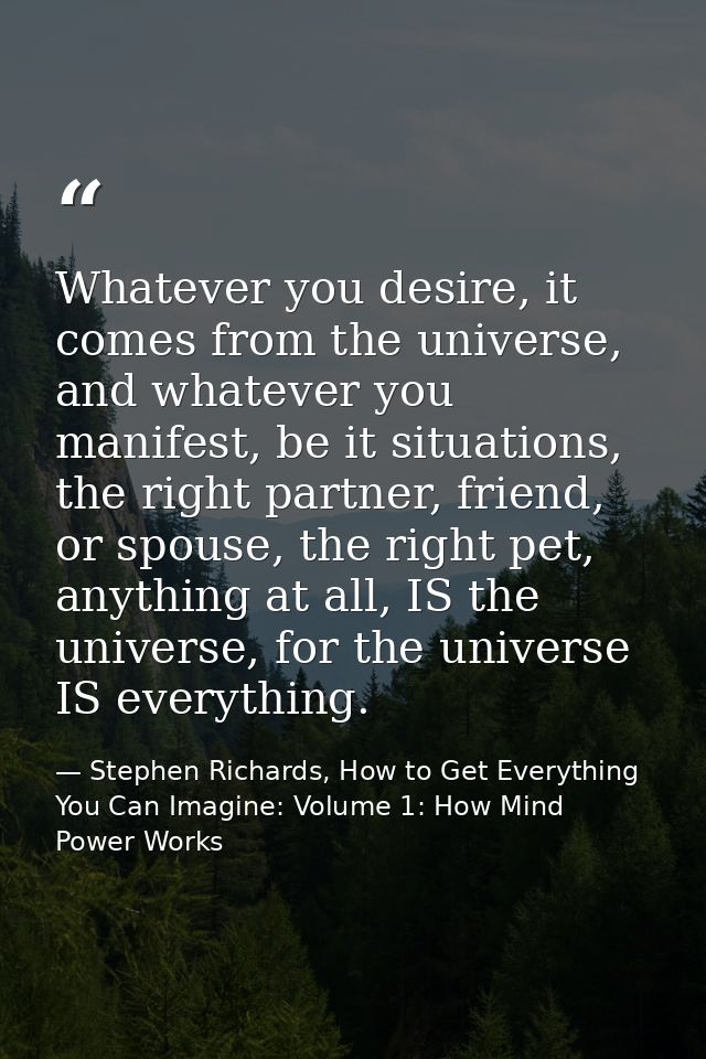 Whatever you desire, it comes from the universe, and whatever you manifest, be it situations, the right partner, friend, — Stephen Richards, How to Get Everything You Can Imagine: Volume 1: How Mind Power Works