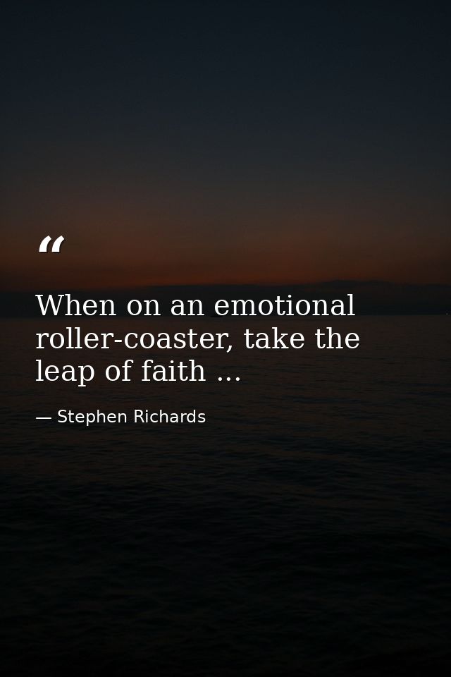 When on an emotional roller-coaster, take the leap of faith ... — Stephen Richards