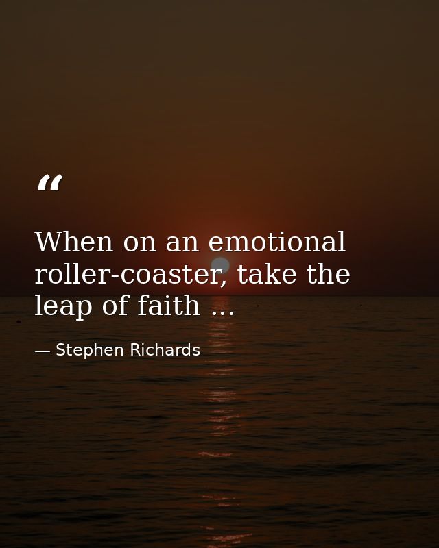When on an emotional roller-coaster, take the leap of faith ... — Stephen Richards
