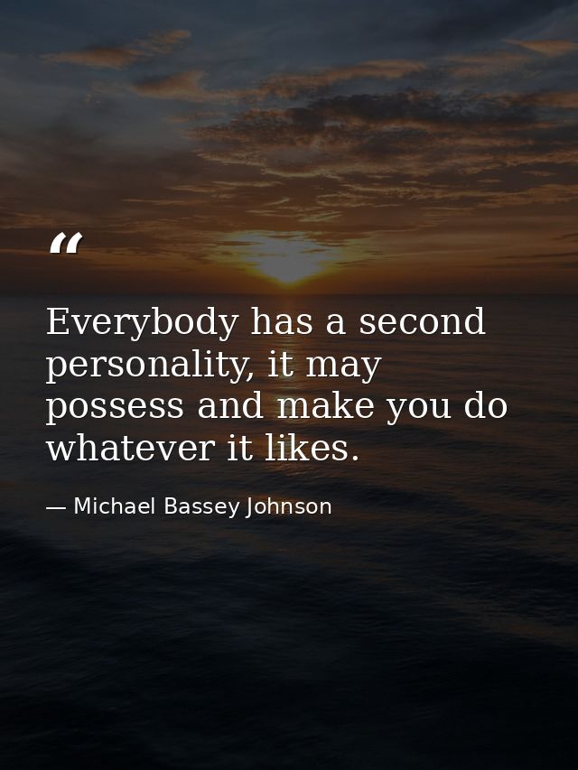 Everybody has a second personality, it may possess and make you do whatever it likes. — Michael Bassey Johnson